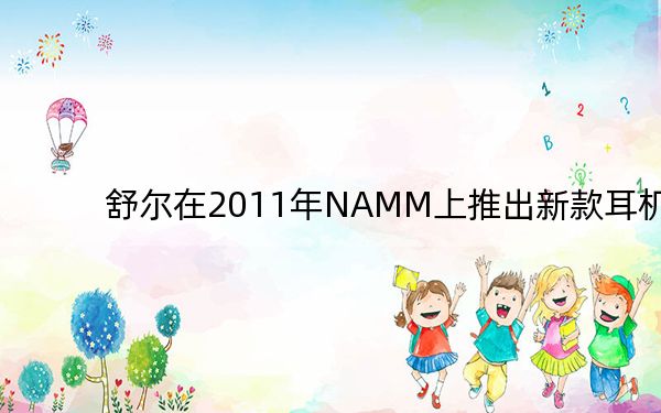 舒尔在2011年NAMM上推出新款耳机