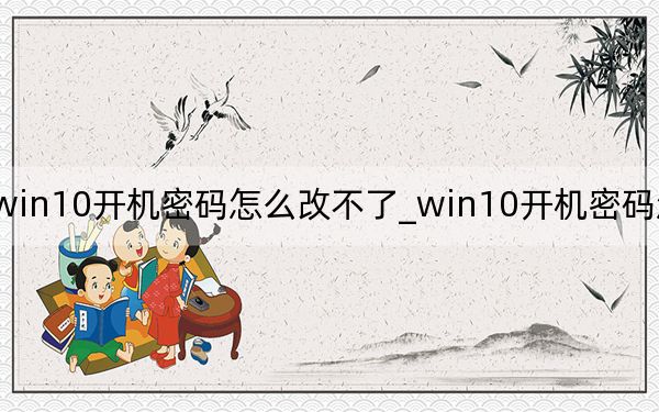 win10开机密码怎么改不了_win10开机密码怎么取消