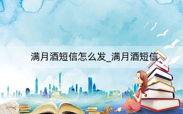 满月酒短信怎么发_满月酒短信