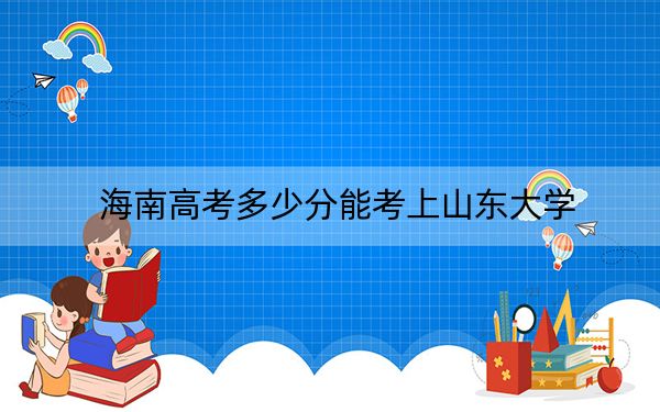海南高考多少分能考上山东大学？2024年综合705分
