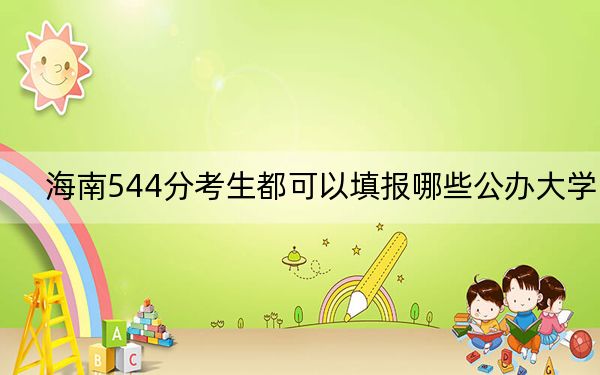 海南544分考生都可以填报哪些公办大学？ 2024年一共16所大学录取