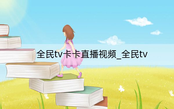 全民tv卡卡直播视频_全民tv