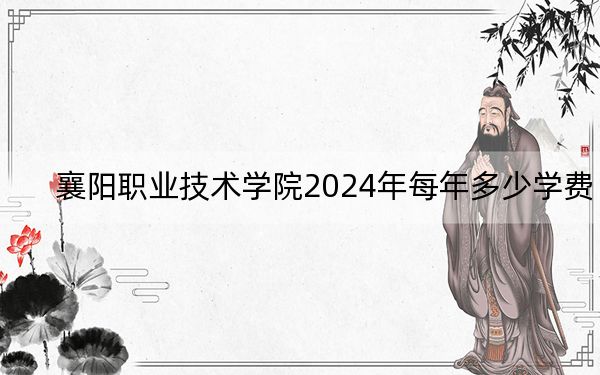 襄阳职业技术学院2024年每年多少学费？每年5000元（供安徽考生参考）