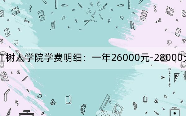 2024年浙江树人学院学费明细:一年26000元-28000元(各专业收费标准)