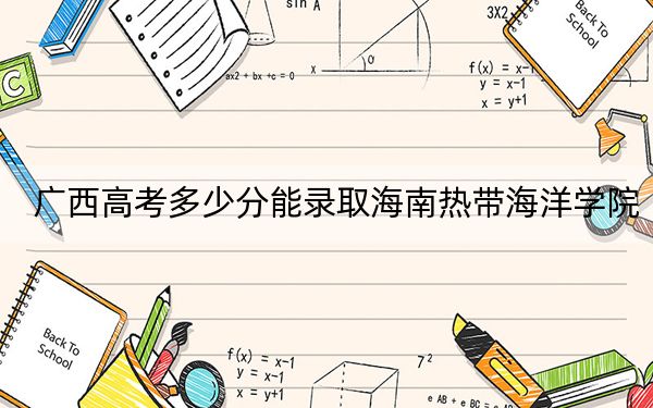 广西高考多少分能录取海南热带海洋学院？附2022-2024年院校最低投档线