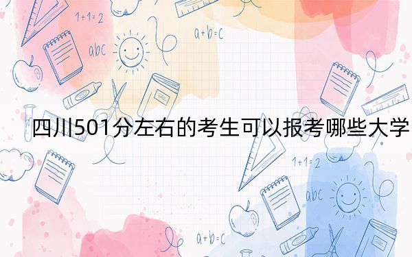 四川501分左右的考生可以报考哪些大学？（附带近三年高考大学录取名单）