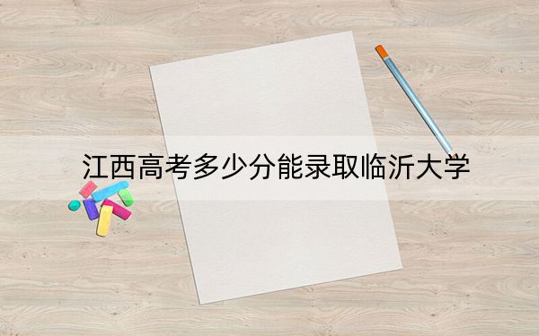 江西高考多少分能录取临沂大学？2024年历史类最低540分 物理类509分