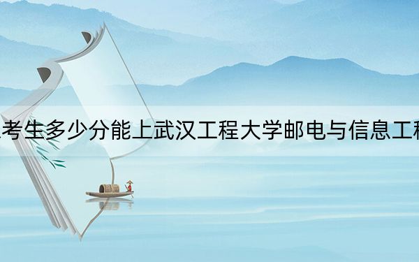 山东考生多少分能上武汉工程大学邮电与信息工程学院？附带近三年最低录取分数线