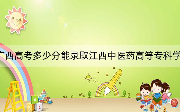 广西高考多少分能录取江西中医药高等专科学校？附2022-2024年最低录取分数线