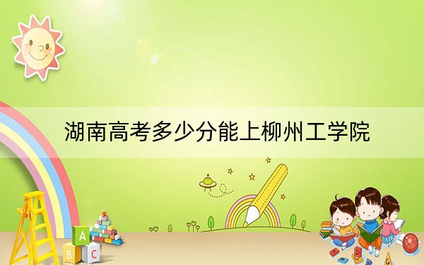 湖南高考多少分能上柳州工学院？附2022-2024年最低录取分数线