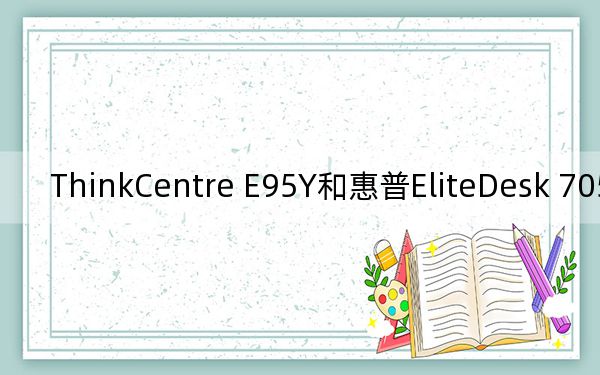 ThinkCentre E95Y和惠普EliteDesk 705 G3怎么样？