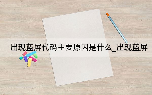 出现蓝屏代码主要原因是什么_出现蓝屏