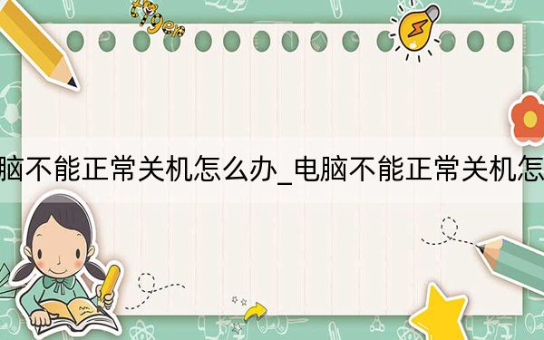 电脑不能正常关机怎么办_电脑不能正常关机怎么办