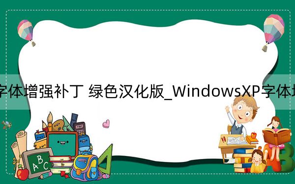 WindowsXP字体增强补丁 绿色汉化版_WindowsXP字体增强补丁 绿色汉化版免费下载