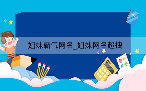 姐妹霸气网名_姐妹网名超拽
