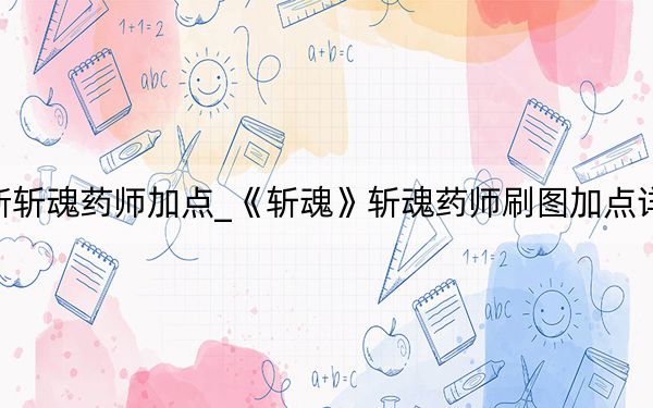 新斩魂药师加点_《斩魂》斩魂药师刷图加点详解