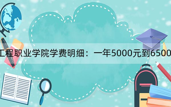 2024年湖北工程职业学院学费明细：一年5000元到6500元（各专业收费标准）
