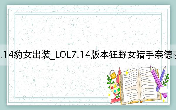 LOL7.14豹女出装_LOL7.14版本狂野女猎手奈德丽天赋出装推荐