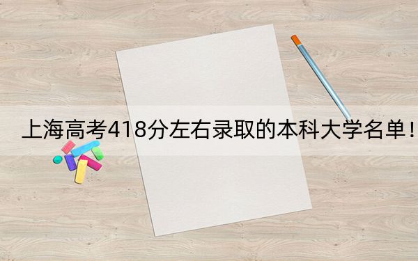 上海高考418分左右录取的本科大学名单！