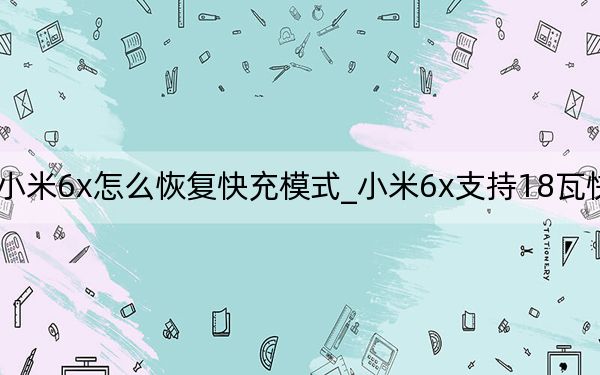小米6x怎么恢复快充模式_小米6x支持18瓦快充吗