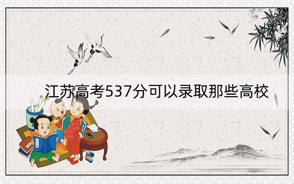 江苏高考537分可以录取那些高校？（供2025届高三考生参考）