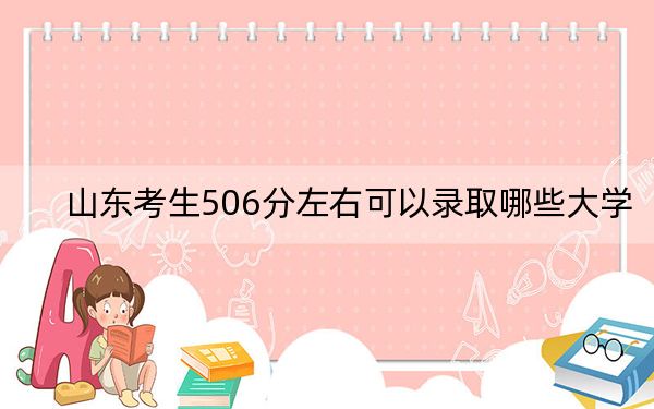 山东考生506分左右可以录取哪些大学？ 2024年一共22所大学录取