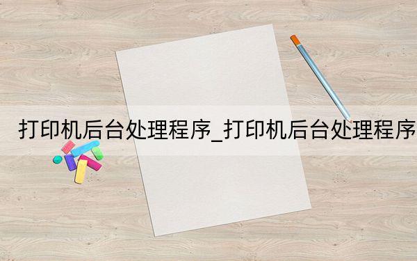 打印机后台处理程序_打印机后台处理程序