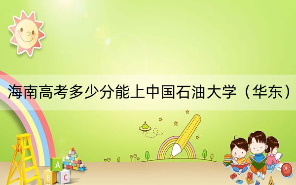 海南高考多少分能上中国石油大学(华东)?附2022-2024年最低录取分数线