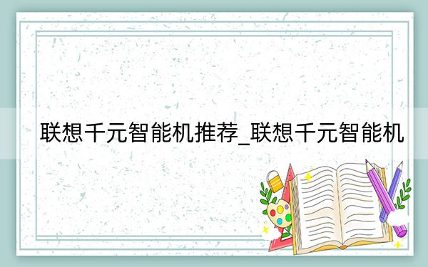 联想千元智能机推荐_联想千元智能机
