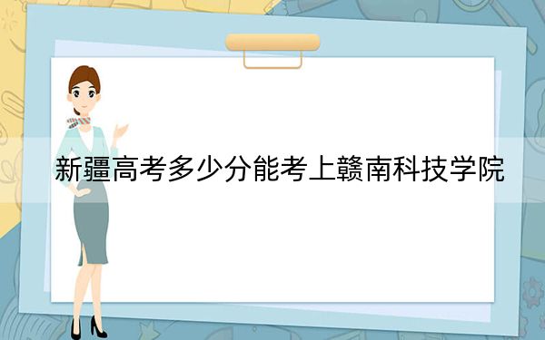 新疆高考多少分能考上赣南科技学院？附2022-2024年最低录取分数线