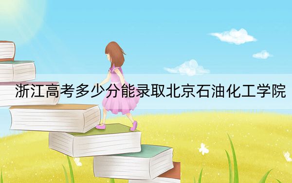 浙江高考多少分能录取北京石油化工学院？附2022-2024年最低录取分数线