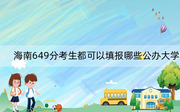 海南649分考生都可以填报哪些公办大学？ 2024年有12所录取最低分649的大学