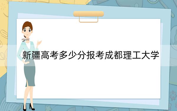 新疆高考多少分报考成都理工大学？附2022-2024年最低录取分数线