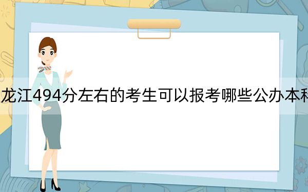 黑龙江494分左右的考生可以报考哪些公办本科大学？ 2024年一共录取48所大学