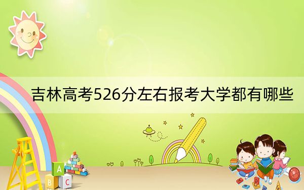 吉林高考526分左右报考大学都有哪些？（附带2022-2024年526左右大学名单）