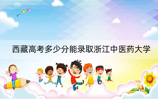 西藏高考多少分能录取浙江中医药大学？附2022-2024年最低录取分数线