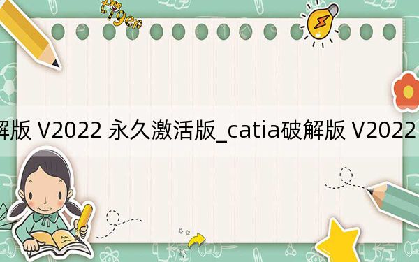 catia破解版 V2022 永久激活版_catia破解版 V2022 永久激活版免费下载
