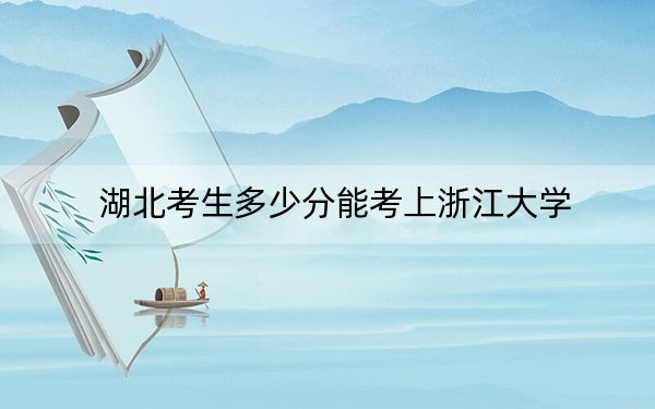 湖北考生多少分能考上浙江大学？附2022-2024年院校投档线