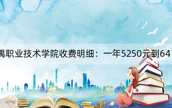 2024年广州番禺职业技术学院收费明细：一年5250元到6410元（供新疆考生参考）