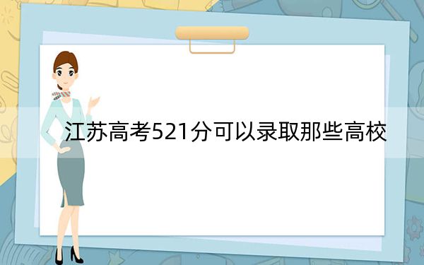江苏高考521分可以录取那些高校？（供2025届高三考生参考）