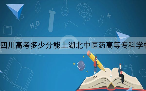 四川高考多少分能上湖北中医药高等专科学校？附2022-2024年最低录取分数线