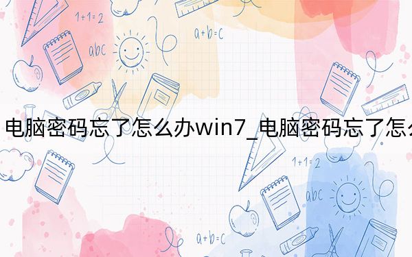 电脑密码忘了怎么办win7_电脑密码忘了怎么办