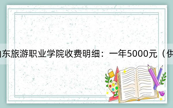 2024年山东旅游职业学院收费明细：一年5000元（供天津考生参考）