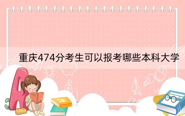 重庆474分考生可以报考哪些本科大学？（附带近三年高校录取名单）