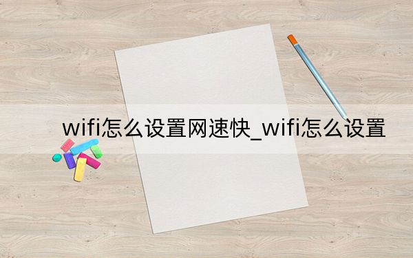 wifi怎么设置网速快_wifi怎么设置