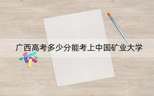 广西高考多少分能考上中国矿业大学？2024年历史类539分 物理类539分