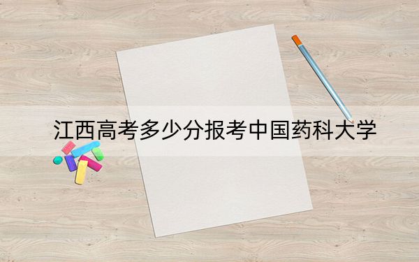 江西高考多少分报考中国药科大学？附2022-2024年最低录取分数线