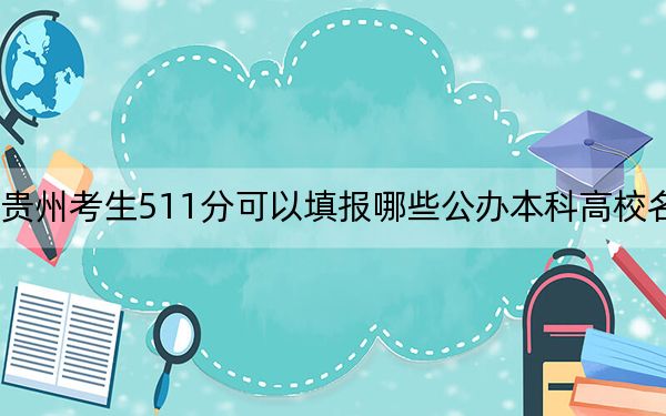 贵州考生511分可以填报哪些公办本科高校名单？（供2025届高三考生参考）