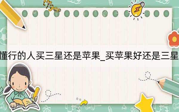 懂行的人买三星还是苹果_买苹果好还是三星好