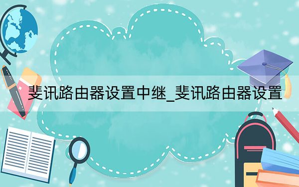 斐讯路由器设置中继_斐讯路由器设置